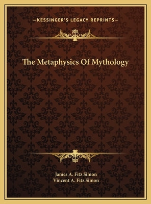 The Metaphysics Of Mythology by Fitz Simon, James A.