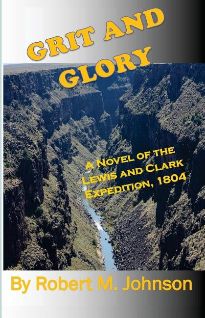 Grit and GLory: A Novel of the Lewis and Clark Expedition, 1804 by Johnson, Robert M.