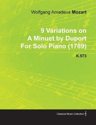 9 Variations on a Minuet by Duport by Wolfgang Amadeus Mozart for Solo Piano (1789) K.573 by Mozart, Wolfgang Amadeus