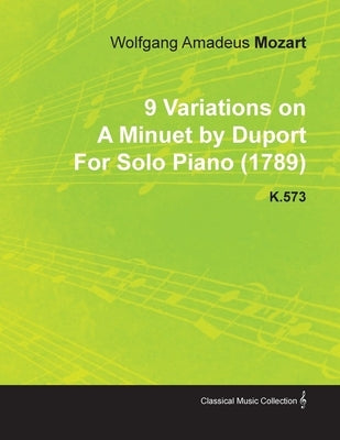 9 Variations on a Minuet by Duport by Wolfgang Amadeus Mozart for Solo Piano (1789) K.573 by Mozart, Wolfgang Amadeus