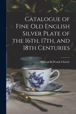 Catalogue of Fine Old English Silver Plate of the 16th, 17th, and 18th Centuries by Christie, Manson &. Woods