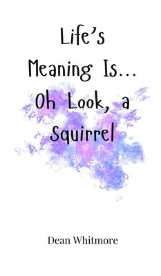 Life's Meaning Is... Oh Look, a Squirrel by Whitmore, Dean