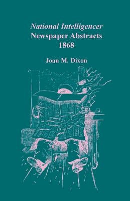 National Intelligencer Newspaper Abstracts, 1868 by Dixon, Joan M.