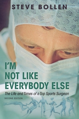 I'm Not Like Everybody Else: The Life and Times of a Top Sports Surgeon by Bollen, Steve