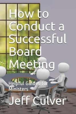 How to Conduct a Successful Board Meeting: Helpful Guides for Ministers by Culver, Jeff