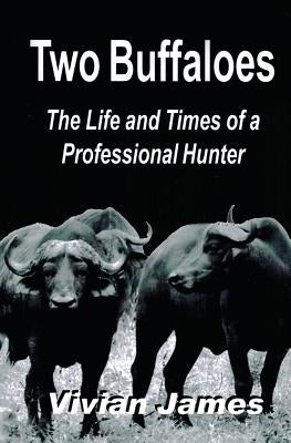 Two Buffaloes: The Life and Times of a Professional Hunter by James, Vivian