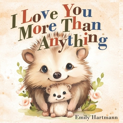 I Love You More Than Anything: Children's Book About Emotions and Feelings, Toddlers, Preschool Kids by Hartmann, Emily