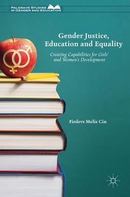 Gender Justice, Education and Equality: Creating Capabilities for Girls' and Women's Development by Cin, Firdevs Melis