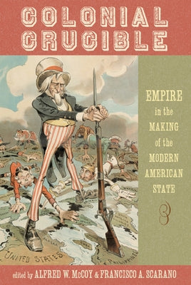 Colonial Crucible: Empire in the Making of the Modern American State by McCoy, Alfred W.