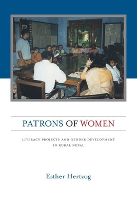 Patrons of Women: Literacy Projects and Gender Development in Rural Nepal by Hertzog, Esther