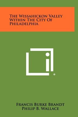 The Wissahickon Valley Within the City of Philadelphia by Brandt, Francis Burke