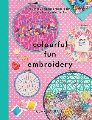 Colourful Fun Embroidery: Featuring 24 Modern Projects to Bring Joy and Happiness to Your Life! by Albans, Clare