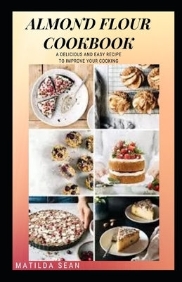 Almond Flour Cookbook: A Delicious gluten free meal recipes for your daily nutritions by Sean, Matilda