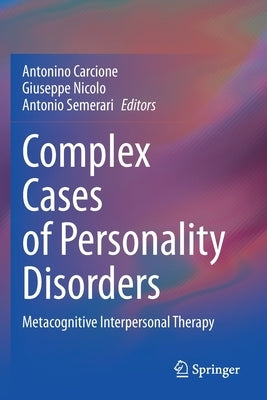 Complex Cases of Personality Disorders: Metacognitive Interpersonal Therapy by Carcione, Antonino
