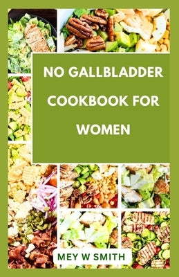 No Gallbladder Cookbook for Women: 35 Quick and Easy Tasty Recipes for Your Healthy Living by Smith, Mey W.