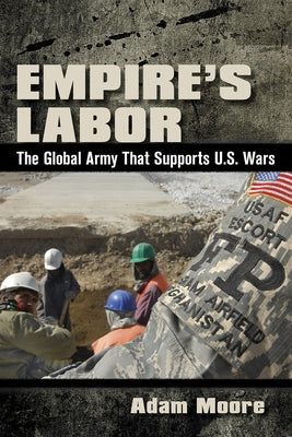 Empire's Labor: The Global Army That Supports U.S. Wars by Moore, Adam