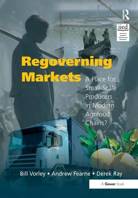 Regoverning Markets: A Place for Small-Scale Producers in Modern Agrifood Chains? by Vorley, Bill