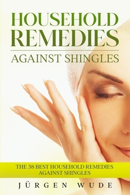 Household remedies against shingles: The 38 Best Household Remedies Against Shingles by Wude, Jürgen