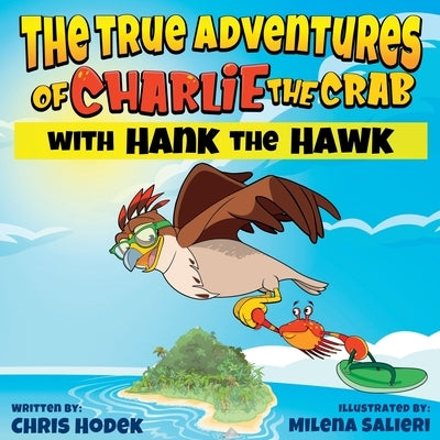 The True Adventures of Charlie the Crab with Hank the Hawk by Hodek, Chris