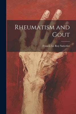 Rheumatism and Gout by Le Roy Satterlee, Francis