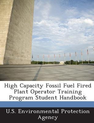 High Capacity Fossil Fuel Fired Plant Operator Training Program Student Handbook by U S Environmental Protection Agency
