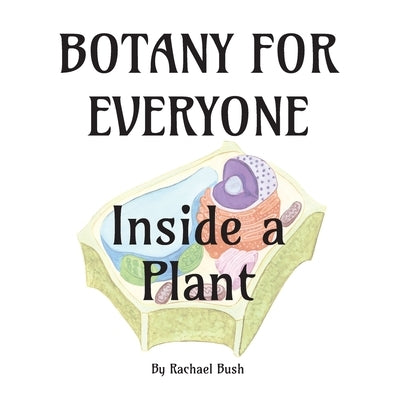 Botany for Everyone: Inside a Plant by Bush, Rachael