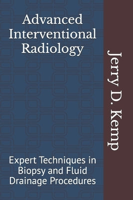 Advanced Interventional Radiology: Expert Techniques in Biopsy and Fluid Drainage Procedures by Kemp MD, Jerry D.