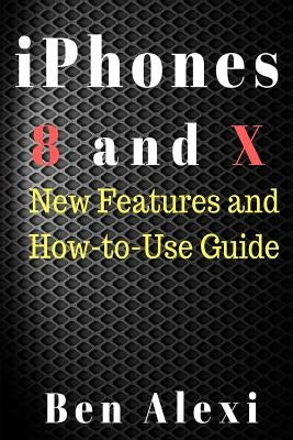 iPhones 8 and X: New Features and How-to-Use Guide by Alodah, Ben
