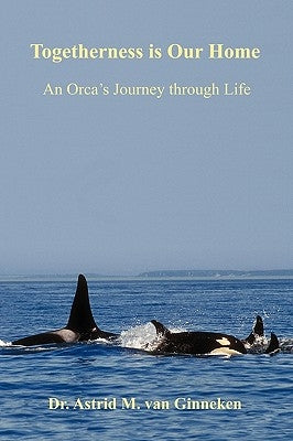 Togetherness is Our Home: An Orca's Journey through Life by Ginneken, Astrid M. Van