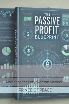 The Passive Profit Blueprint: Mastering the Lazy Webinar Method by Prince of Peace