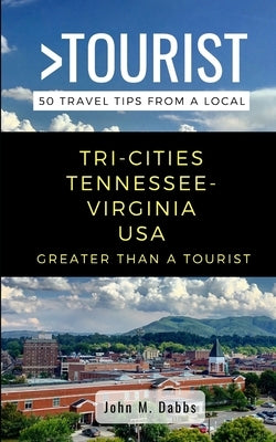 Greater Than a Tourist- Tri-Cities Tennessee-Virginia USA: 50 Travel Tips from a Local by Tourist, Greater Than a.