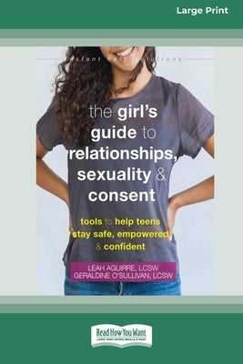 The Girl's Guide to Relationships, Sexuality, and Consent: Tools to Help Teens Stay Safe, Empowered, and Confident (16pt Large Print Edition) by Aguirre, Leah