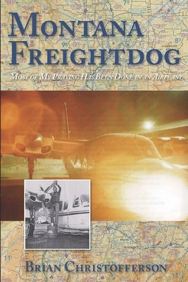 Montana Freight Dog: Most of my praying has been done in an airplane by Christofferson, Brian