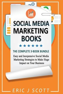Social Media Marketing Strategy: 3 Manuscripts in 1 Easy and Inexpensive Social Media Marketing Strategies to Make Huge Impact on Your Business by Scott, Eric J.