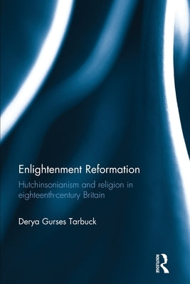 Enlightenment Reformation: Hutchinsonianism and Religion in Eighteenth-Century Britain by Tarbuck, Derya Gürses