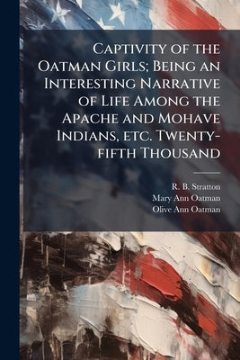 Captivity of the Oatman Girls; Being an Interesting Narrative of Life Among the Apache and Mohave Indians, etc. Twenty-fifth Thousand by Stratton, R. B.