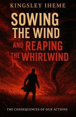 Sowing the Wind and Reaping the Whirlwind by Iheme, Kingsley