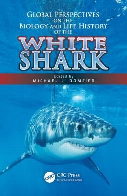 Global Perspectives on the Biology and Life History of the White Shark by Domeier, Michael L.
