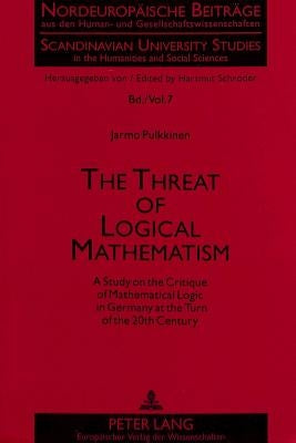 The Threat of Logical Mathematism: A Study on the Critique of Mathematical Logic in Germany at the Turn of the 20th Century by Schröder, Hartmut