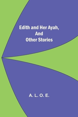 Edith And Her Ayah, And Other Stories by L. O. E., A.