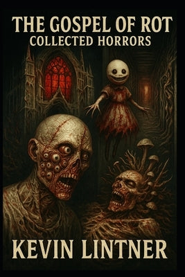 The Gospel of Rot: Collected Horrors by Lintner, Kevin