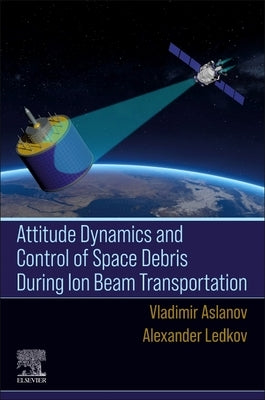 Attitude Dynamics and Control of Space Debris During Ion Beam Transportation by Aslanov, Vladimir