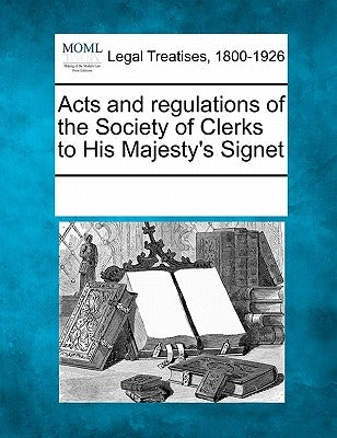 Acts and Regulations of the Society of Clerks to His Majesty's Signet by Multiple Contributors