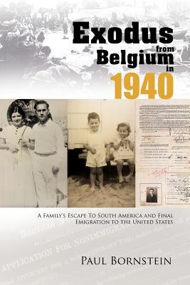 Exodus from Belgium in 1940: A Family's Escape to South America and Final Emigration to the United States by Bornstein, Paul