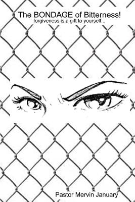 The Bondage of Bitterness!: Forgiveness is a gift to yourself... by January, Mervin