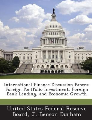 International Finance Discussion Papers: Foreign Portfolio Investment, Foreign Bank Lending, and Economic Growth by Durham, J. Benson