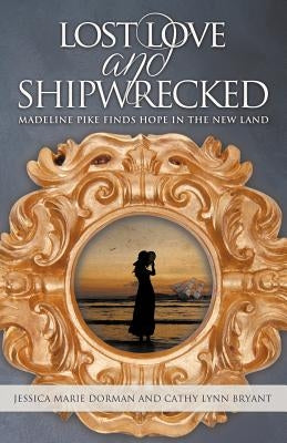 Lost Love and Shipwrecked: Madeline Pike Finds Hope in the New Land by Dorman, Jessica Marie