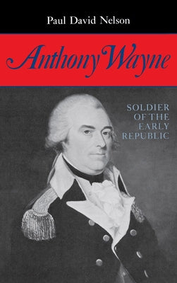 Anthony Wayne: Soldier of the Early Republic by Nelson, Paul David