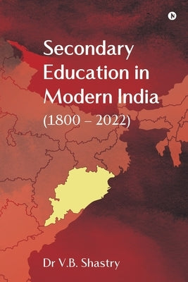 Secondary Education in Modern India (1800 - 2022) by Dr V B Shastry