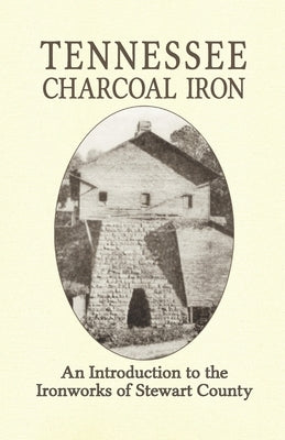 Tennessee Charcoal Iron: An Introduction to the Ironworks of Stewart County by Tumelson, Ronnie